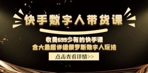 (11640期)快手数字人带货课,收费699少有的快手课,含大量超详细俄罗斯数字人玩法-理想项目库