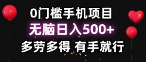(11643期)0门槛手机项目,无脑日入500+,多劳多得,有手就行-理想项目库