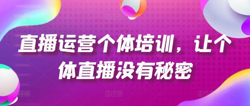 直播运营个体培训，让个体直播没有秘密，起号、货源、单品打爆、投流等玩法-理想项目库
