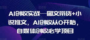 AI创收实战—图文带货+小说推文,AI创收从0开始,自媒体创收必学项目-理想项目库