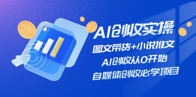 AI创收实操—图文带货+小说推文，AI创收从0开始，自媒体创收必学项目-理想项目库