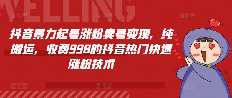 抖音暴力起号涨粉卖号变现，纯搬运，收费998的抖音热门快速涨粉技术-理想项目库
