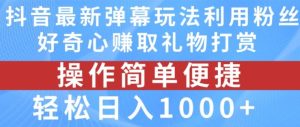 抖音弹幕最新玩法，利用粉丝好奇心赚取礼物打赏，轻松日入1000+-理想项目库