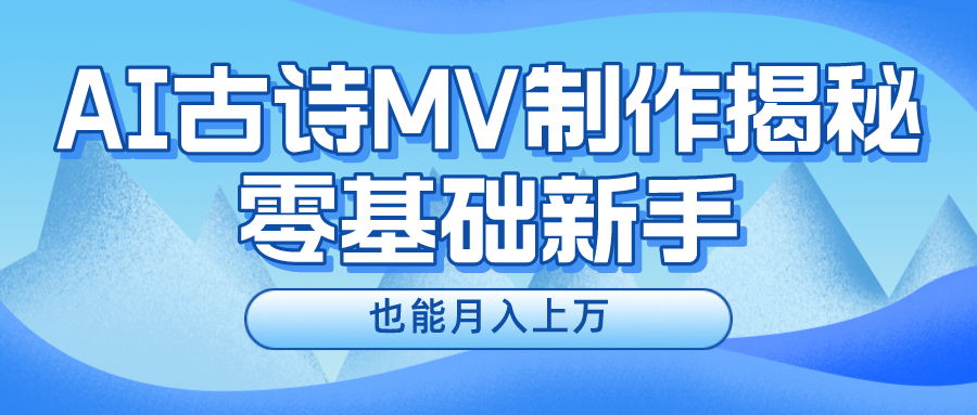 新手必看，利用AI制作古诗MV，快速实现月入上万-理想项目库
