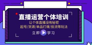 直播运营个体培训,让个体直播没有秘密,起号/货源/单品打爆/投流等玩法-理想项目库
