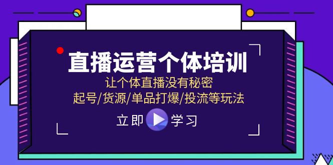 直播运营个体培训，让个体直播没有秘密，起号/货源/单品打爆/投流等玩法-理想项目库