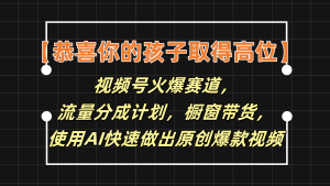 【恭喜你的孩子取得高位】视频号火爆赛道,分成计划橱窗带货,使用AI快速做原创视频-理想项目库