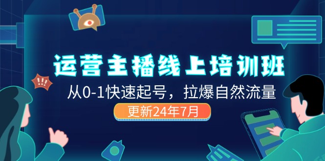 （11672期）2024运营 主播线上培训班，从0-1快速起号，拉爆自然流量 (更新24年7月)-理想项目库