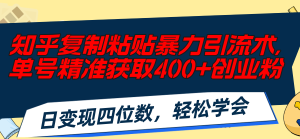 （11674期）知乎复制粘贴暴力引流术，单号精准获取400+创业粉，日变现四位数，轻松…-理想项目库