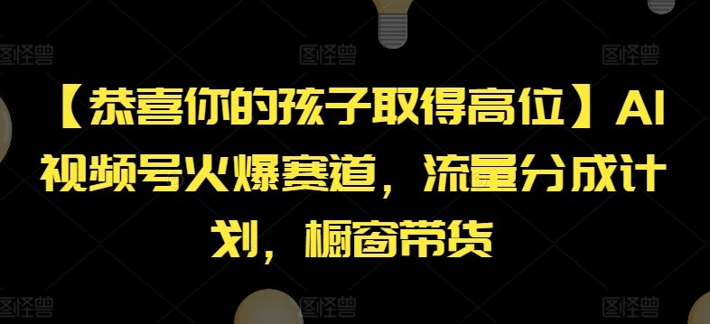 【恭喜你的孩子取得高位】AI视频号火爆赛道，流量分成计划，橱窗带货【揭秘】-理想项目库