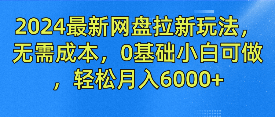 2024最新网盘拉新玩法，无需成本，0基础小白可做，轻松月入6000+-理想项目库