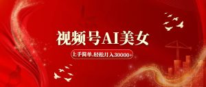 (11693期)视频号AI美女,上手简单,轻松月入30000+-理想项目库