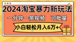 (11699期)一分钟一条视频,小白轻松月入6万+,2024淘宝暴力新玩法,可批量放大收益-理想项目库