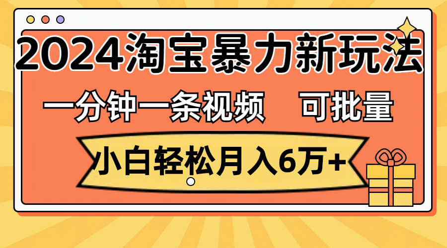 （11699期）一分钟一条视频，小白轻松月入6万+，2024淘宝暴力新玩法，可批量放大收益-理想项目库