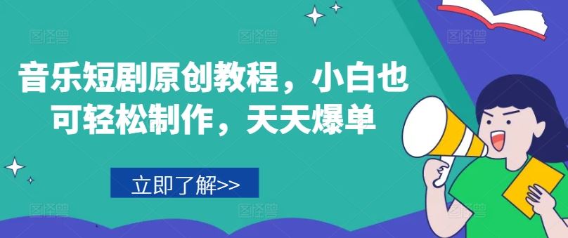 音乐短剧原创教程，小白也可轻松制作，天天爆单-理想项目库