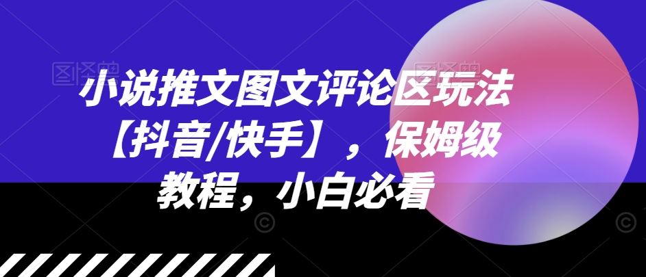 小说推文图文评论区玩法【抖音/快手】，保姆级教程，小白必看-理想项目库