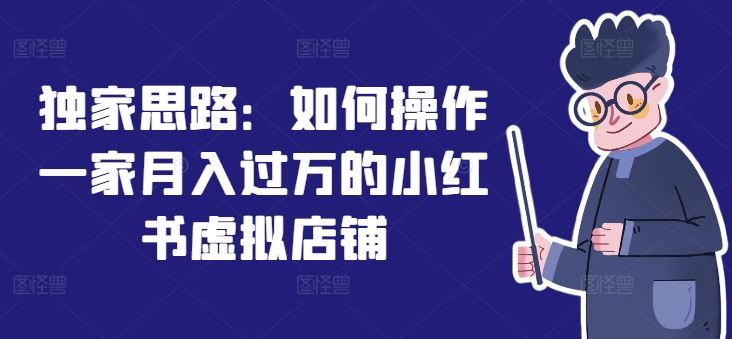 独家思路：如何操作一家月入过万的小红书虚拟店铺-理想项目库