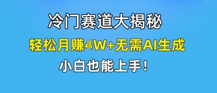 冷门赛道大揭秘，轻松月赚1W+无需AI生成，小白也能上手【揭秘】-理想项目库