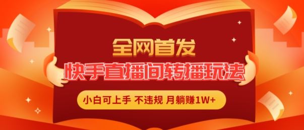 全网首发，快手直播间转播玩法简单躺赚，真正的全无人直播，小白轻松上手月入1W+【揭秘】-理想项目库