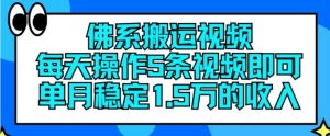佛系搬运视频，每天操作5条视频，即可单月稳定15万的收人【揭秘】-理想项目库
