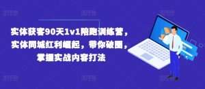 实体获客90天1v1陪跑训练营,实体同城红利崛起,带你破圈,掌握实战内容打法-理想项目库