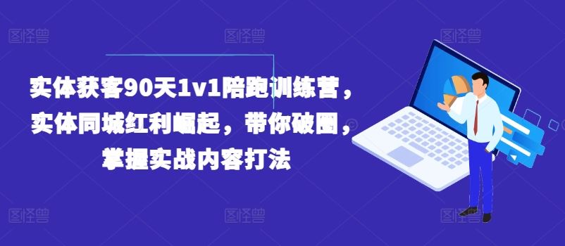 实体获客90天1v1陪跑训练营，实体同城红利崛起，带你破圈，掌握实战内容打法-理想项目库