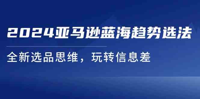 2024亚马逊蓝海趋势选法，全新选品思维，玩转信息差-理想项目库
