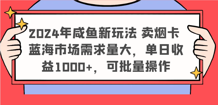 2024年咸鱼新玩法 卖烟卡 蓝海市场需求量大，单日收益1000+，可批量操作-理想项目库