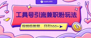 工具号精准引流自媒体兼职粉玩法，保姆级教程，日引100粉-理想项目库