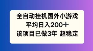 全自动挂机国外小游戏,平均日入200+,此项目已经做了3年 稳定持久【揭秘】-理想项目库