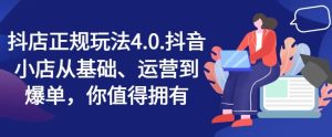 抖店正规玩法4.0，抖音小店从基础、运营到爆单，你值得拥有-理想项目库