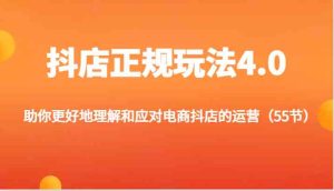抖店正规玩法4.0-助你更好地理解和应对电商抖店的运营(55节)-理想项目库