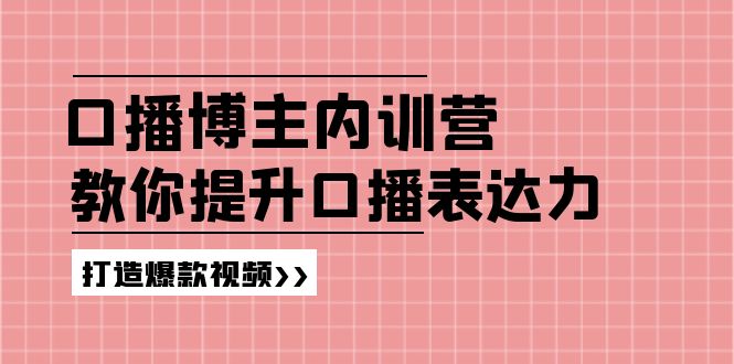 高级口播博主内训营：百万粉丝博主教你提升口播表达力，打造爆款视频-理想项目库