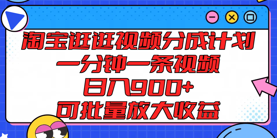 淘宝逛逛视频分成计划，一分钟一条视频， 日入900+，可批量放大收益-理想项目库