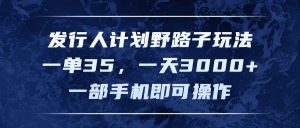 (11750期)发行人计划野路子玩法,一单35,一天3000+,一部手机即可操作-理想项目库