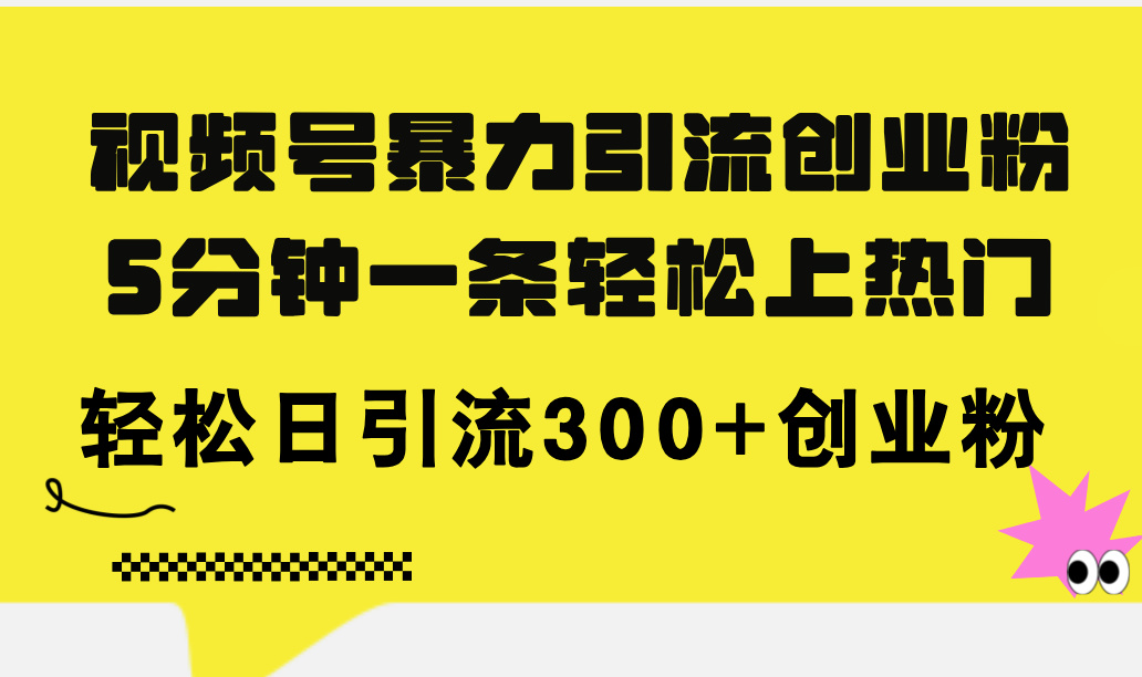 （11754期）视频号暴力引流创业粉，5分钟一条轻松上热门，轻松日引流300+创业粉-理想项目库