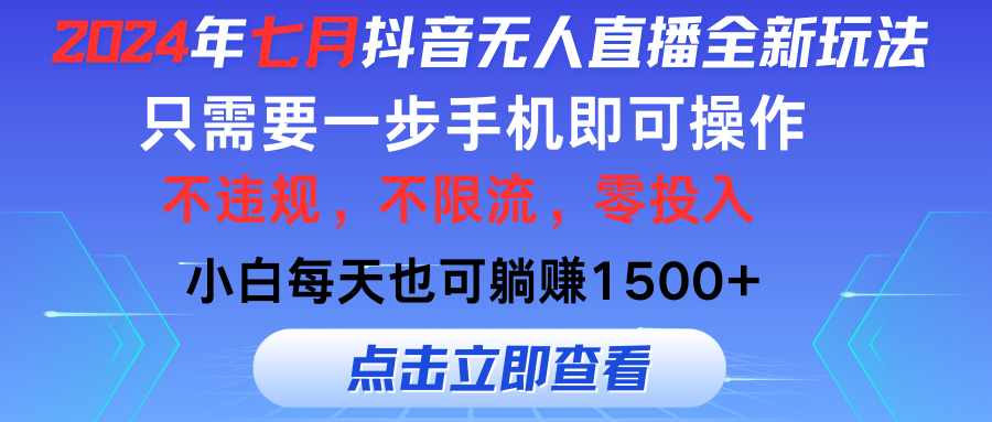 （11756期）2024年七月抖音无人直播全新玩法，只需一部手机即可操作，小白每天也可…-理想项目库