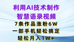 利用AI技术制作智慧语录视频，7条作品涨粉6W，一部手机轻松搞定，轻松月入1W+-理想项目库
