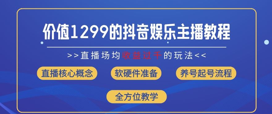 价值1299的抖音娱乐主播场均直播收入过千打法教学(8月最新)【揭秘】-理想项目库