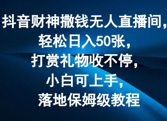 抖音财神撒钱无人直播间轻松日入50张，打赏礼物收不停，小白可上手，落地保姆级教程【揭秘】-理想项目库