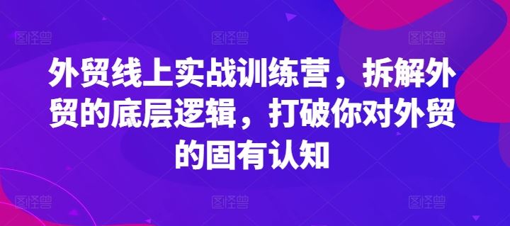 外贸线上实战训练营，拆解外贸的底层逻辑，打破你对外贸的固有认知-理想项目库