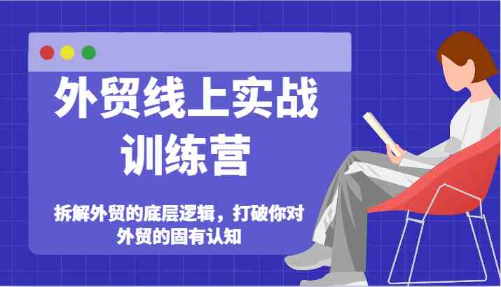 外贸线上实战训练营-拆解外贸的底层逻辑，打破你对外贸的固有认知-理想项目库