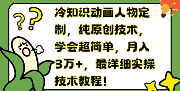 冷知识动画人物定制，纯原创技术，学会超简单，月入3万+，最详细实操技术教程【揭秘】-理想项目库