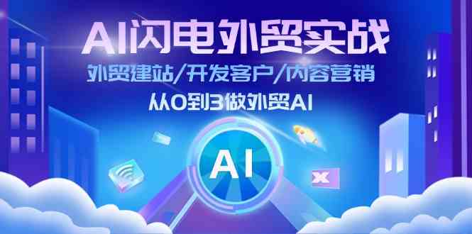 AI闪电外贸实战：外贸建站/开发客户/内容营销/从0到3做外贸AI（75节）-理想项目库