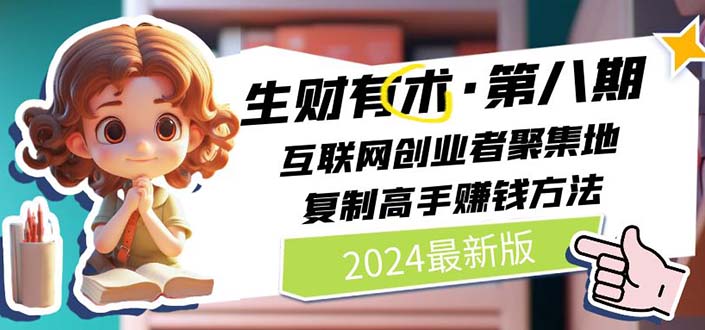 （11793期）2024生财有术·第八期 互联网创业者聚集地，复制高手赚钱方法 (7月更新)-理想项目库