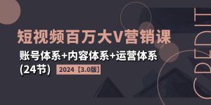 (11795期)2024短视频·百万大V营销课【3.0版】账号体系+内容体系+运营体系(24节)-理想项目库