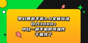 （11804期）梦幻西游手游3.0全新玩法，日入3000+，小白一部手机即可操作，干就完了-理想项目库