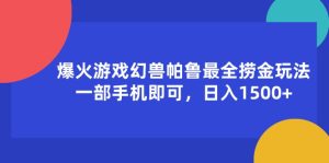 （11808期）爆火游戏幻兽帕鲁最全捞金玩法，一部手机即可，日入1500+-理想项目库