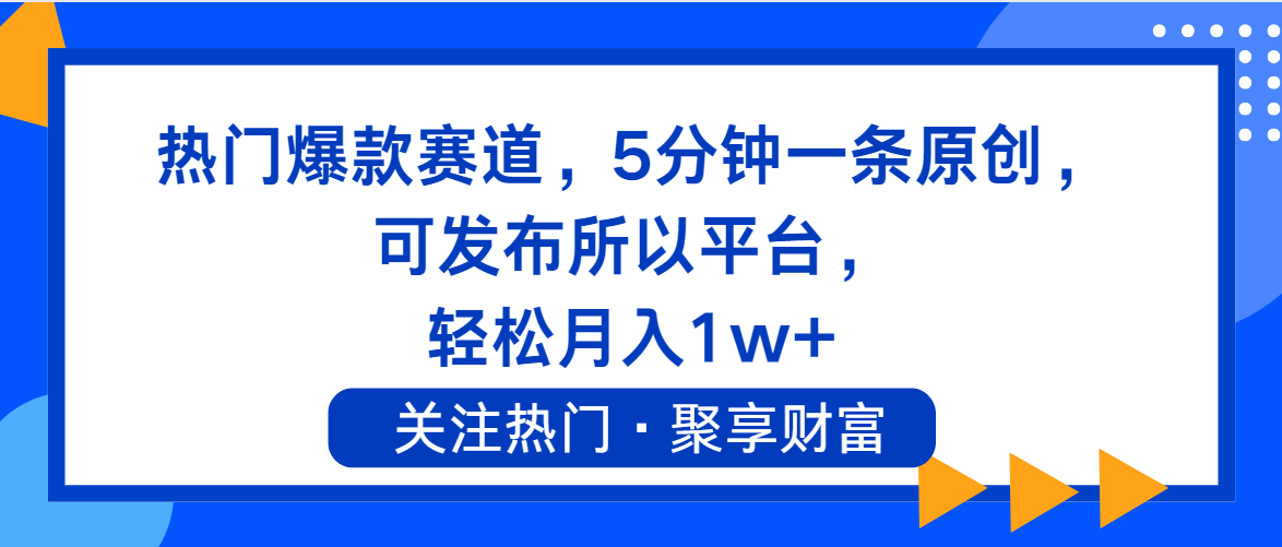 （11810期）热门爆款赛道，5分钟一条原创，可发布所以平台， 轻松月入1w+-理想项目库
