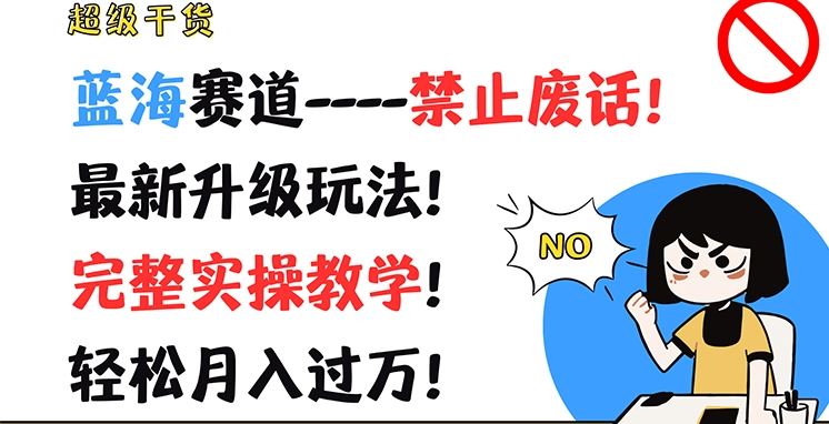 超级干货，蓝海赛道-禁止废话，最新升级玩法，完整实操教学，轻松月入过万【揭秘】-理想项目库